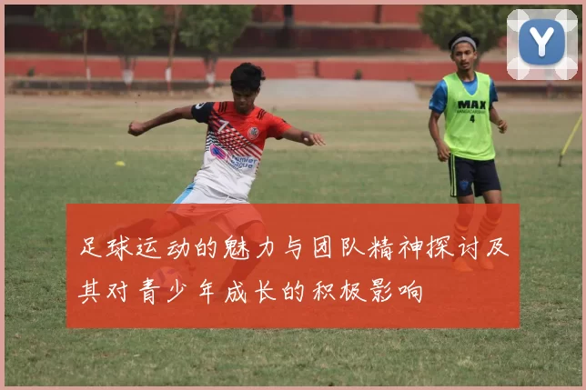 足球运动的魅力与团队精神探讨及其对青少年成长的积极影响