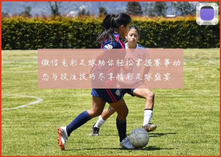 微信竞彩足球助你轻松掌握赛事动态与投注技巧尽享精彩足球盛宴
