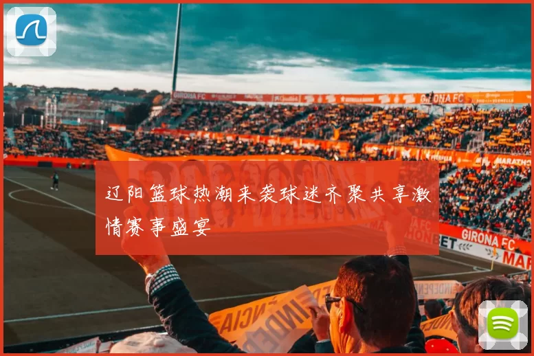 辽阳篮球热潮来袭球迷齐聚共享激情赛事盛宴