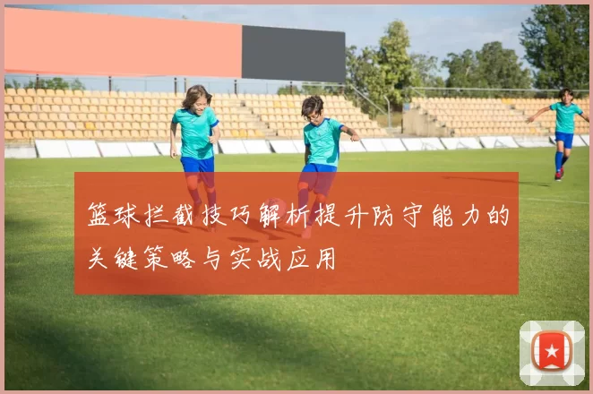 篮球拦截技巧解析提升防守能力的关键策略与实战应用
